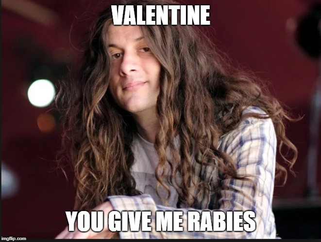 Pretty Pimpin on V-Day | VALENTINE; YOU GIVE ME RABIES | image tagged in kurt vile,happy valentine's day,indie rock,rabies,bottle it in | made w/ Imgflip meme maker