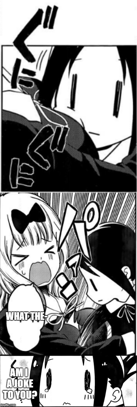 Am I a joke to you?-Kaguya edition. | WHAT THE-; AM I A JOKE TO YOU? | image tagged in manga | made w/ Imgflip meme maker