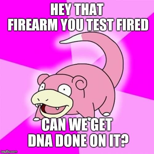 Slowpoke Meme | HEY THAT FIREARM YOU TEST FIRED; CAN WE GET DNA DONE ON IT? | image tagged in memes,slowpoke | made w/ Imgflip meme maker