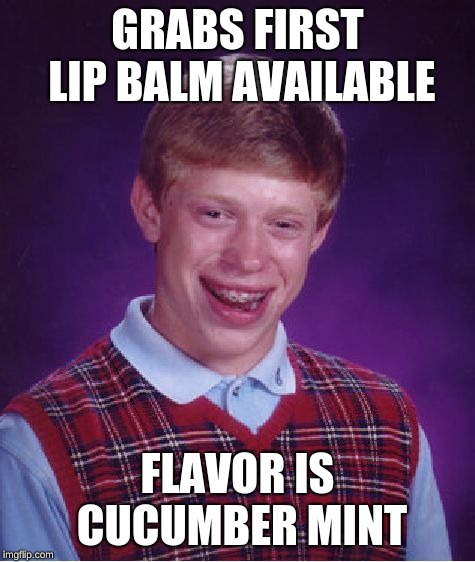 Bad Luck Brian Meme | GRABS FIRST LIP BALM AVAILABLE; FLAVOR IS CUCUMBER MINT | image tagged in memes,bad luck brian | made w/ Imgflip meme maker