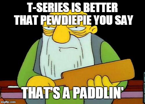 That's a paddlin' Meme | T-SERIES IS BETTER THAT PEWDIEPIE YOU SAY; THAT'S A PADDLIN' | image tagged in memes,that's a paddlin' | made w/ Imgflip meme maker