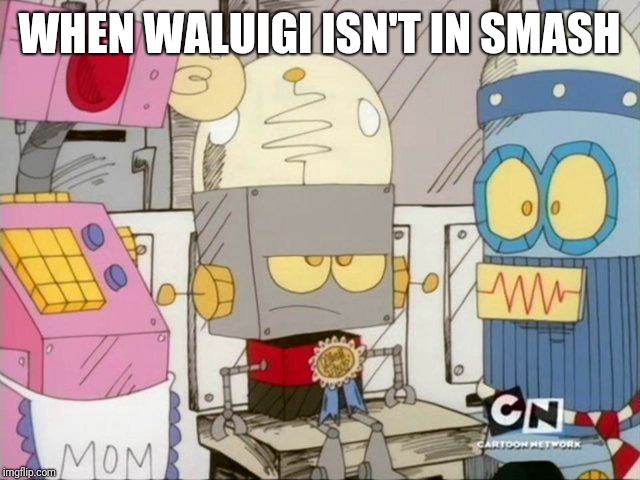 Robot Jones | WHEN WALUIGI ISN'T IN SMASH | image tagged in robot jones,waluigi,super smash bros,memes | made w/ Imgflip meme maker
