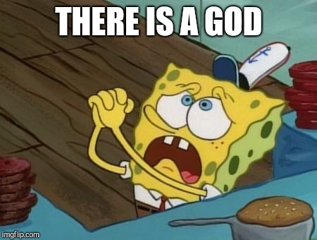 Spongebob Begging | THERE IS A GOD | image tagged in spongebob begging | made w/ Imgflip meme maker
