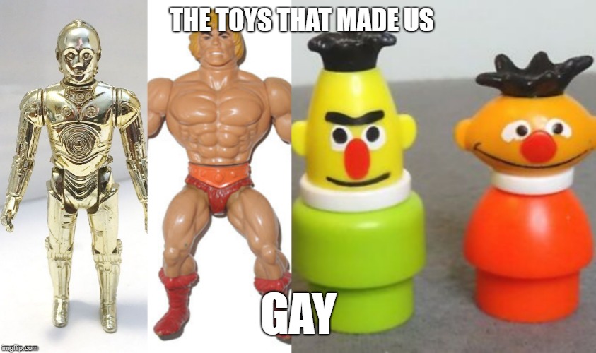the toys that made us | THE TOYS THAT MADE US; GAY | image tagged in toys,gay,netflix,star wars,he man | made w/ Imgflip meme maker
