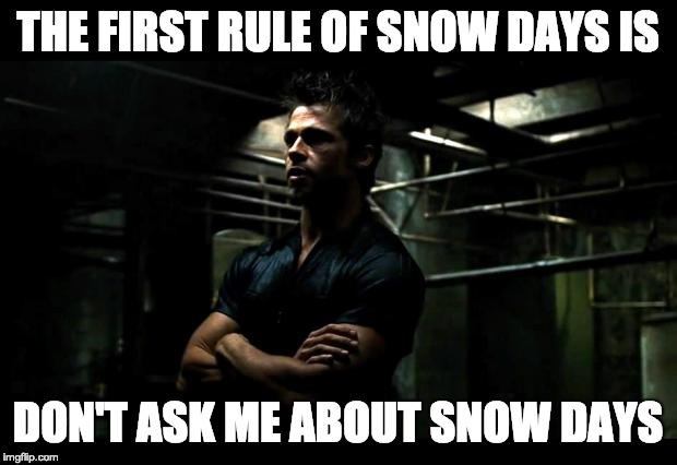 fight club | THE FIRST RULE OF SNOW DAYS IS; DON'T ASK ME ABOUT SNOW DAYS | image tagged in fight club | made w/ Imgflip meme maker