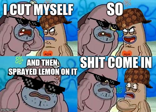 How Tough Are You Meme | SO; I CUT MYSELF; SHIT COME IN; AND THEN SPRAYED LEMON ON IT | image tagged in memes,how tough are you | made w/ Imgflip meme maker