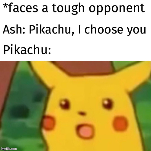 Surprised Pikachu | *faces a tough opponent; Ash: Pikachu, I choose you; Pikachu: | image tagged in memes,surprised pikachu | made w/ Imgflip meme maker