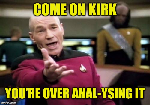 Picard Wtf Meme | COME ON KIRK YOU’RE OVER ANAL-YSING IT | image tagged in memes,picard wtf | made w/ Imgflip meme maker
