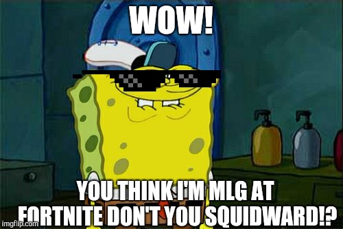 Don't You Squidward | WOW! YOU THINK I'M MLG AT FORTNITE DON'T YOU SQUIDWARD!? | image tagged in memes,dont you squidward | made w/ Imgflip meme maker