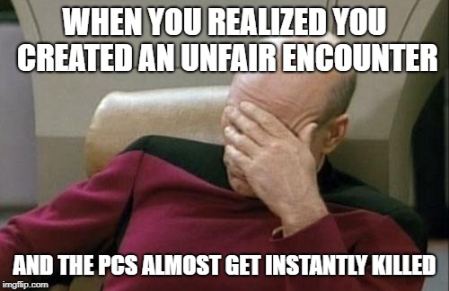 Captain Picard Facepalm Meme | WHEN YOU REALIZED YOU CREATED AN UNFAIR ENCOUNTER; AND THE PCS ALMOST GET INSTANTLY KILLED | image tagged in memes,captain picard facepalm | made w/ Imgflip meme maker