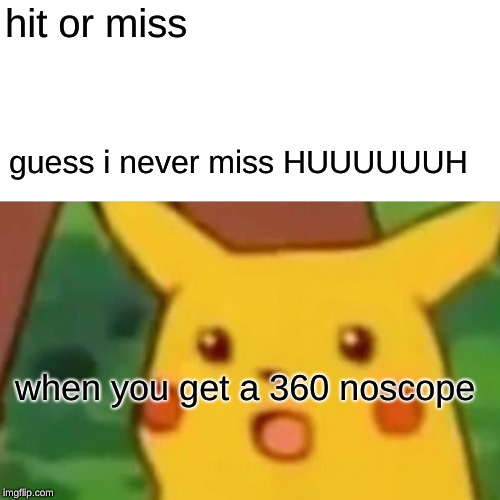 Surprised Pikachu Meme | hit or miss; guess i never miss HUUUUUUH; when you get a 360 noscope | image tagged in memes,surprised pikachu | made w/ Imgflip meme maker