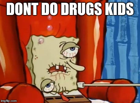 sick spongebob |  DONT DO DRUGS KIDS | image tagged in sick spongebob | made w/ Imgflip meme maker