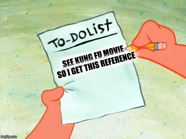 Patrick Star To Do List | SEE KUNG FU MOVIE SO I GET THIS REFERENCE | image tagged in patrick star to do list | made w/ Imgflip meme maker