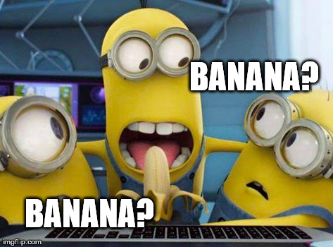 minions banana | BANANA? BANANA? | image tagged in minions banana | made w/ Imgflip meme maker