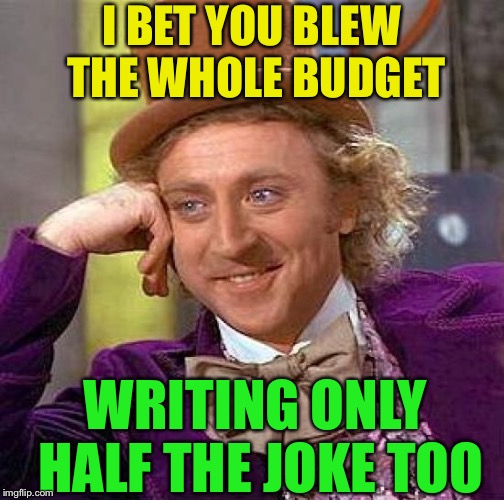 Creepy Condescending Wonka Meme | I BET YOU BLEW THE WHOLE BUDGET WRITING ONLY HALF THE JOKE TOO | image tagged in memes,creepy condescending wonka | made w/ Imgflip meme maker