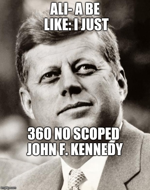 John F Kennedy | ALI- A BE LIKE: I JUST; 360 NO SCOPED JOHN F. KENNEDY | image tagged in john f kennedy | made w/ Imgflip meme maker