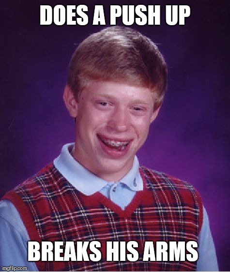 Bad Luck Brian | DOES A PUSH UP; BREAKS HIS ARMS | image tagged in memes,bad luck brian | made w/ Imgflip meme maker