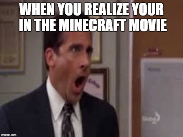 no god please no | WHEN YOU REALIZE YOUR IN THE MINECRAFT MOVIE | image tagged in no god please no | made w/ Imgflip meme maker