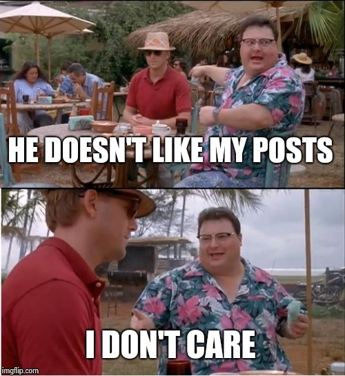 See Nobody Cares Meme | HE DOESN'T LIKE MY POSTS I DON'T CARE | image tagged in memes,see nobody cares | made w/ Imgflip meme maker