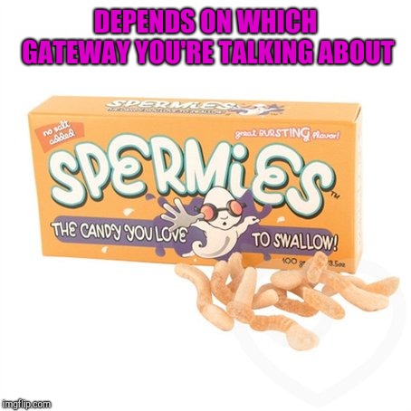 DEPENDS ON WHICH GATEWAY YOU'RE TALKING ABOUT | made w/ Imgflip meme maker