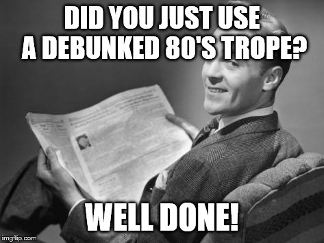 50's newspaper | DID YOU JUST USE A DEBUNKED 80'S TROPE? WELL DONE! | image tagged in 50's newspaper | made w/ Imgflip meme maker