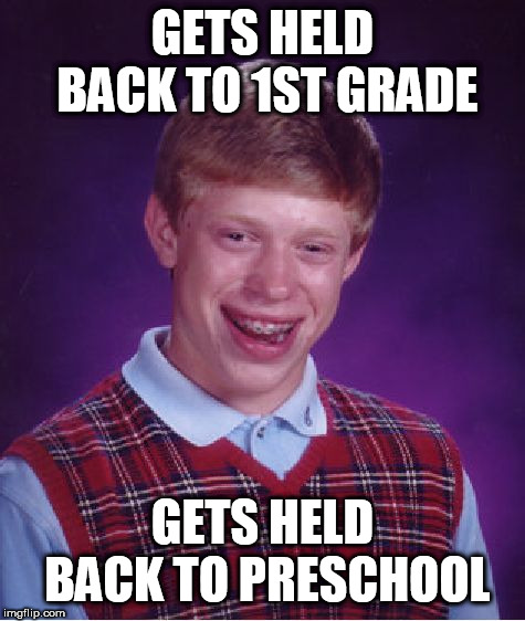 Bad Luck Brian | GETS HELD BACK TO 1ST GRADE; GETS HELD BACK TO PRESCHOOL | image tagged in memes,bad luck brian | made w/ Imgflip meme maker