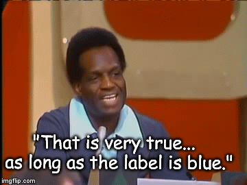 "That is very true...  as long as the label is blue." | image tagged in gifs | made w/ Imgflip video-to-gif maker