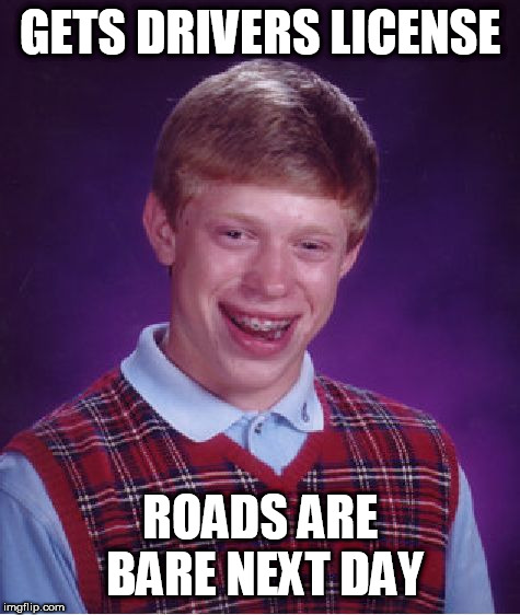 Bad Luck Brian Meme | GETS DRIVERS LICENSE; ROADS ARE BARE NEXT DAY | image tagged in memes,bad luck brian | made w/ Imgflip meme maker