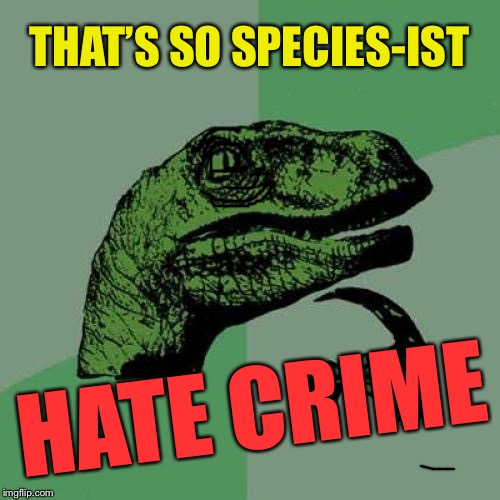 Philosoraptor Meme | THAT’S SO SPECIES-IST HATE CRIME | image tagged in memes,philosoraptor | made w/ Imgflip meme maker