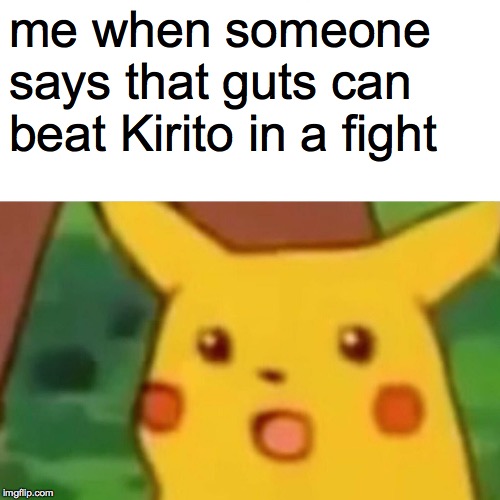 Surprised Pikachu | me when someone says that guts can beat Kirito in a fight | image tagged in memes,surprised pikachu | made w/ Imgflip meme maker