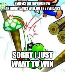 Yoshi e mario | PERFECT METAPHOR HOW ANTHONY DAVIS WILL DO THE PELICANS; SORRY I JUST WANT TO WIN | image tagged in yoshi e mario | made w/ Imgflip meme maker