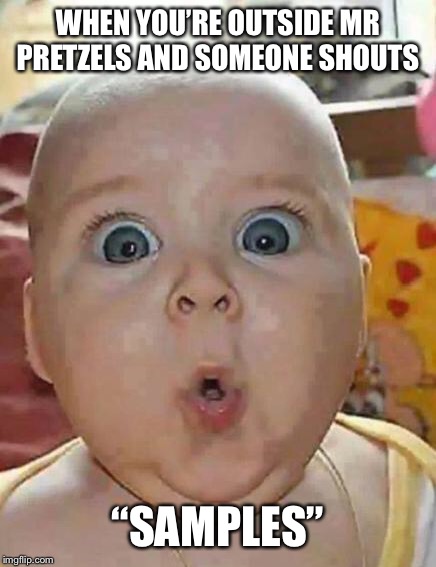 Super-surprised baby | WHEN YOU’RE OUTSIDE MR PRETZELS AND SOMEONE SHOUTS; “SAMPLES” | image tagged in super-surprised baby | made w/ Imgflip meme maker