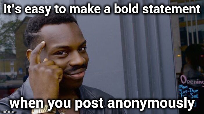 Congratulations for standing by your words | It's easy to make a bold statement; when you post anonymously | image tagged in memes,roll safe think about it,anonymouse,i killed a man and you,prostate exam,serious jesus | made w/ Imgflip meme maker