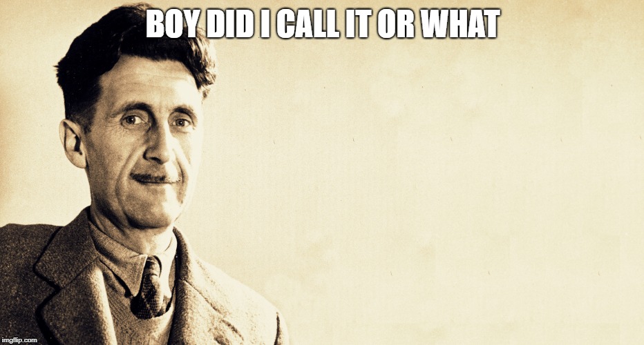 George Orwell | BOY DID I CALL IT OR WHAT | image tagged in george orwell | made w/ Imgflip meme maker