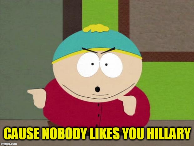 Cartman Screw You Guys | CAUSE NOBODY LIKES YOU HILLARY | image tagged in cartman screw you guys | made w/ Imgflip meme maker