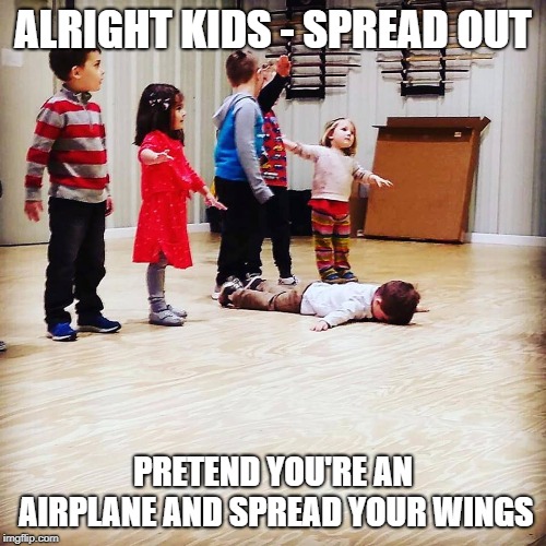 ALRIGHT KIDS - SPREAD OUT; PRETEND YOU'RE AN AIRPLANE AND SPREAD YOUR WINGS | image tagged in spread your wings | made w/ Imgflip meme maker