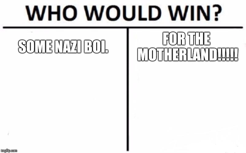 Who Would Win? | SOME NAZI BOI. FOR THE MOTHERLAND!!!!! | image tagged in memes,who would win | made w/ Imgflip meme maker