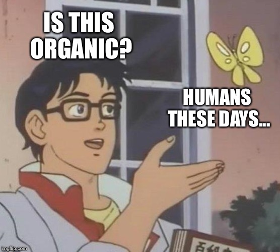 Is This A Pigeon | IS THIS ORGANIC? HUMANS THESE DAYS... | image tagged in memes,is this a pigeon | made w/ Imgflip meme maker