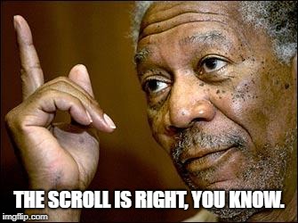 This Morgan Freeman | THE SCROLL IS RIGHT, YOU KNOW. | image tagged in this morgan freeman | made w/ Imgflip meme maker