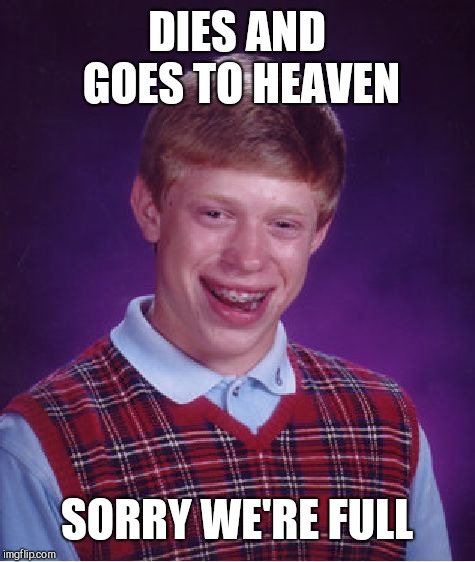 Bad Luck Brian Meme | DIES AND GOES TO HEAVEN SORRY WE'RE FULL | image tagged in memes,bad luck brian | made w/ Imgflip meme maker