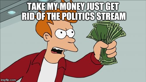 Shut Up And Take My Money Fry | TAKE MY MONEY JUST GET RID OF THE POLITICS STREAM | image tagged in memes,shut up and take my money fry | made w/ Imgflip meme maker