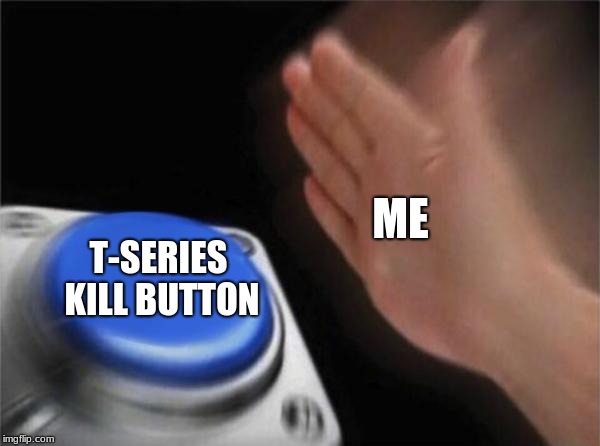 the best button |  ME; T-SERIES KILL BUTTON | image tagged in memes,the best button,end the youtube war,end it all | made w/ Imgflip meme maker
