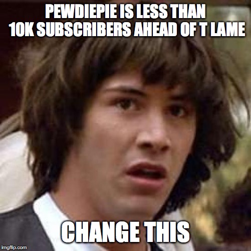 Please help |  PEWDIEPIE IS LESS THAN 10K SUBSCRIBERS AHEAD OF T LAME; CHANGE THIS | image tagged in pewdiepie,t series,ultimate showdown | made w/ Imgflip meme maker
