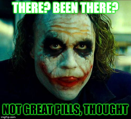 Joker. It's simple we kill the batman | THERE? BEEN THERE? NOT GREAT PILLS, THOUGHT | image tagged in joker it's simple we kill the batman | made w/ Imgflip meme maker