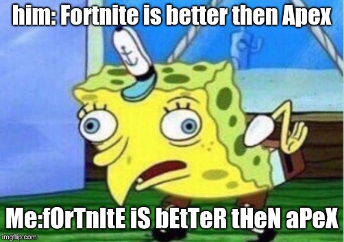Mocking Spongebob Meme | him: Fortnite is better then Apex; Me:fOrTnItE iS bEtTeR tHeN aPeX | image tagged in memes,mocking spongebob | made w/ Imgflip meme maker