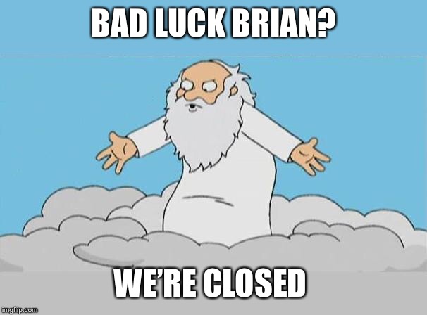 God Cloud Dios Nube | BAD LUCK BRIAN? WE’RE CLOSED | image tagged in god cloud dios nube | made w/ Imgflip meme maker