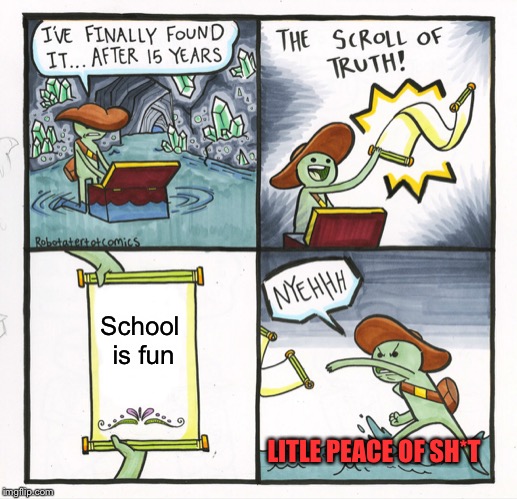 Wo likes school? | School is fun; LITLE PEACE OF SH*T | image tagged in memes,the scroll of truth | made w/ Imgflip meme maker