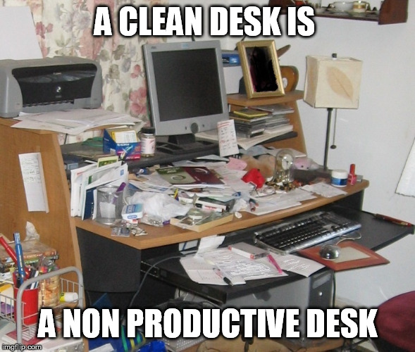 Messy Desk | A CLEAN DESK IS; A NON PRODUCTIVE DESK | image tagged in messy desk | made w/ Imgflip meme maker