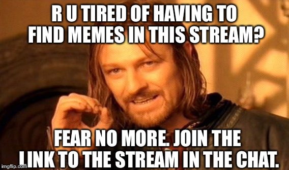 https://imgflip.com/m/Events-Stream | R U TIRED OF HAVING TO FIND MEMES IN THIS STREAM? FEAR NO MORE. JOIN THE LINK TO THE STREAM IN THE CHAT. | image tagged in memes,one does not simply | made w/ Imgflip meme maker