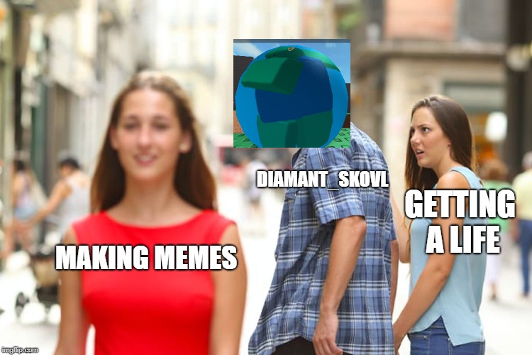 oh yeah red shirt | DIAMANT_SKOVL; GETTING A LIFE; MAKING MEMES | image tagged in memes,distracted boyfriend,inside joke | made w/ Imgflip meme maker